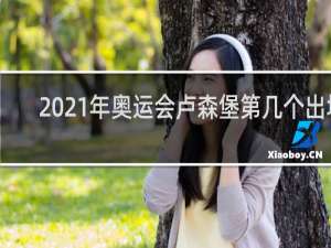 2021年奥运会卢森堡第几个出场