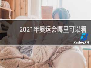 2021年奥运会哪里可以看