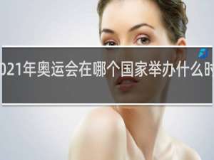 2021年奥运会在哪个国家举办什么时候举行