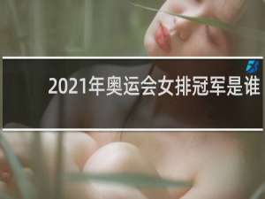 2021年奥运会女排冠军是谁