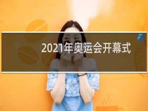 2021年奥运会开幕式几点开始