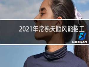 2021年常熟天顺风能招工吗