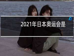 2021年日本奥运会是第几届