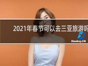 2021年春节可以去三亚旅游吗