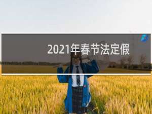 2021年春节法定假日是哪三天（放假安排表）