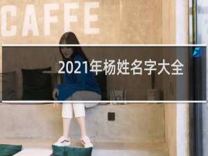 2021年杨姓名字大全男孩