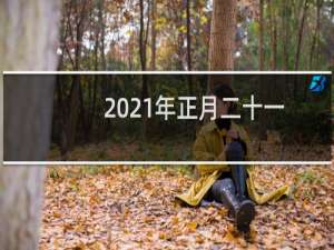 2021年正月二十一日子好不好（有什么风俗讲究吗）