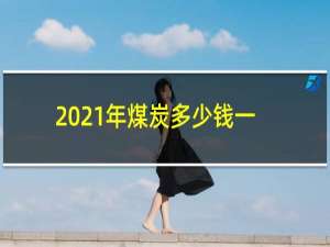 2021年煤炭多少钱一吨