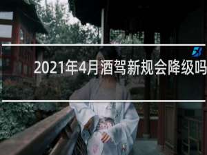 2021年4月酒驾新规会降级吗