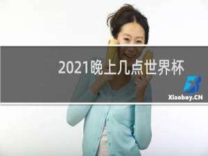 2021晚上几点世界杯足球赛