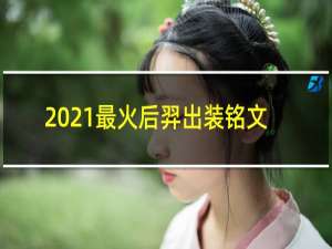 2021最火后羿出装铭文