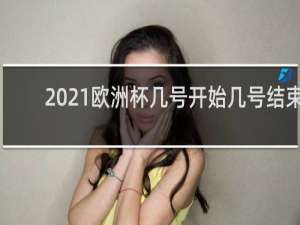 2021欧洲杯几号开始几号结束