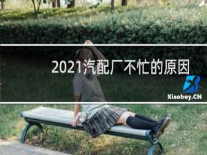 2021汽配厂不忙的原因