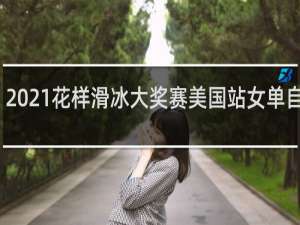 2021花样滑冰大奖赛美国站女单自由滑