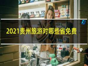 2021贵州旅游对哪些省免费