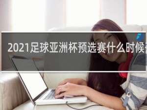 2021足球亚洲杯预选赛什么时候开始