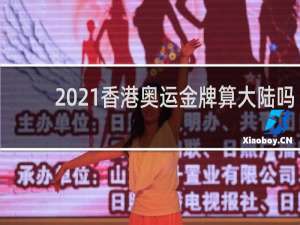 2021香港奥运金牌算大陆吗