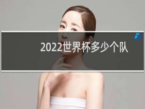 2022世界杯多少个队伍