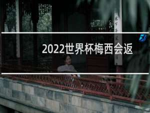 2022世界杯梅西会返场吗
