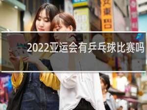 2022亚运会有乒乓球比赛吗