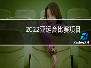 2022亚运会比赛项目有哪些
