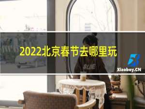 2022北京春节去哪里玩