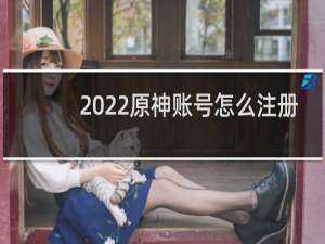 2022原神账号怎么注册