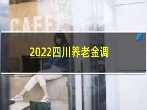 2022四川养老金调整方案（2月星座）
