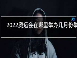 2022奥运会在哪里举办几月份举办