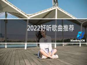 2022好听歌曲推荐（好听歌曲推荐）