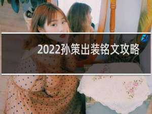 2022孙策出装铭文攻略