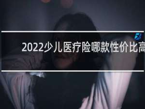 2022少儿医疗险哪款性价比高
