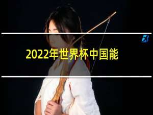 2022年世界杯中国能出线吗