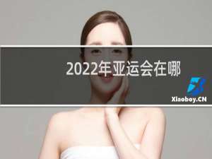2022年亚运会在哪