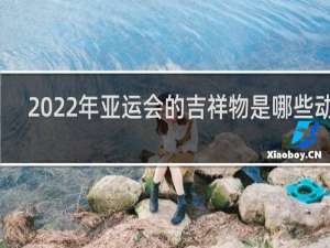2022年亚运会的吉祥物是哪些动物