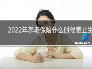 2022年养老保险什么时候截止缴费