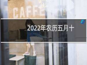 2022年农历五月十三黄历宜忌查询（今天是什么日子）