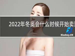 2022年冬奥会什么时候开始卖票