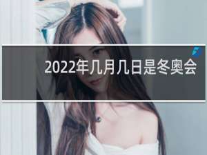 2022年几月几日是冬奥会