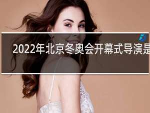 2022年北京冬奥会开幕式导演是谁
