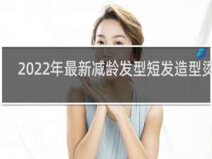 2022年最新减龄发型短发造型烫发