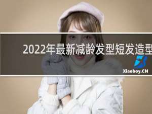 2022年最新减龄发型短发造型