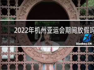 2022年机州亚运会期间放假吗