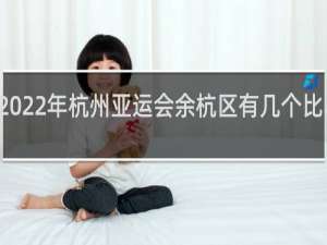 2022年杭州亚运会余杭区有几个比赛项目