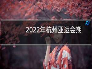 2022年杭州亚运会期间停工多久
