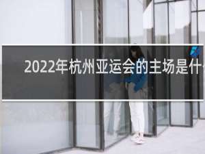 2022年杭州亚运会的主场是什么