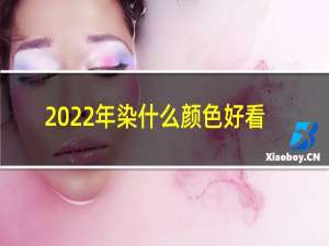 2022年染什么颜色好看