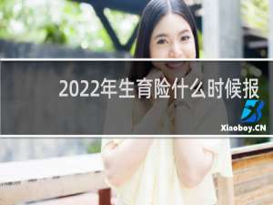 2022年生育险什么时候报