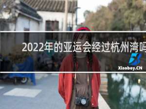 2022年的亚运会经过杭州湾吗