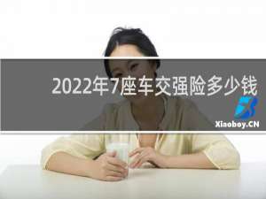 2022年7座车交强险多少钱